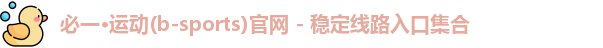 必一·运动(b-sports)官网 - 稳定线路入口集合